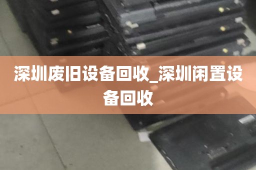 深圳废旧设备回收_深圳闲置设备回收