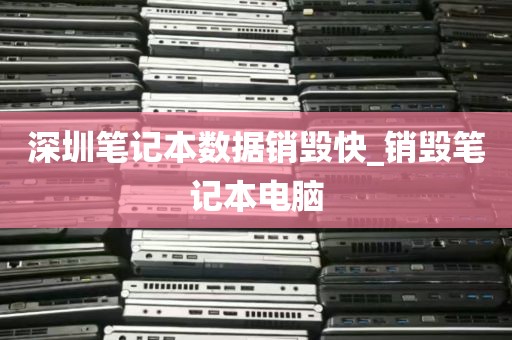 深圳笔记本数据销毁快_销毁笔记本电脑