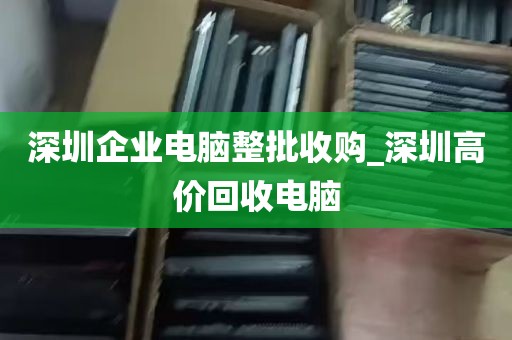 深圳企业电脑整批收购_深圳高价回收电脑