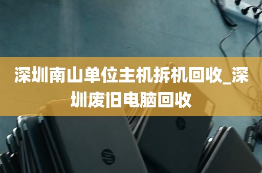 深圳南山单位主机拆机回收_深圳废旧电脑回收