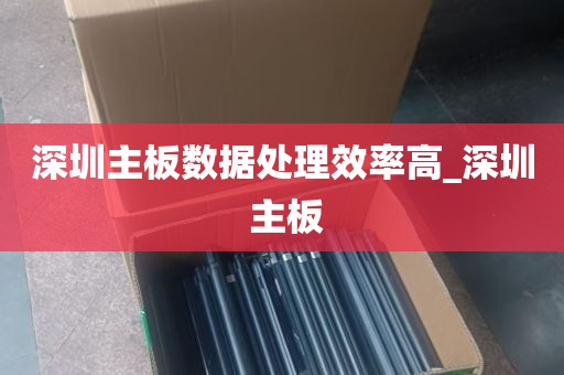深圳主板数据处理效率高_深圳 主板