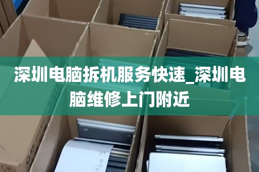 深圳电脑拆机服务快速_深圳电脑维修上门附近