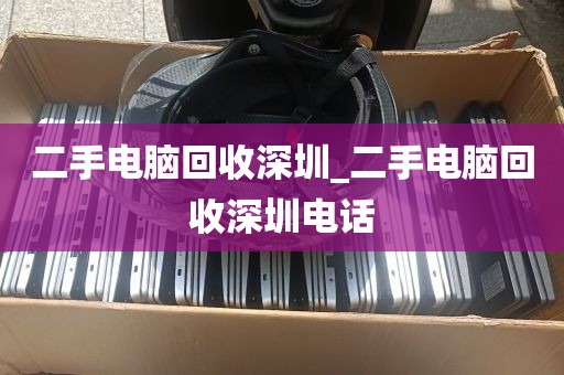 二手电脑回收深圳_二手电脑回收深圳电话