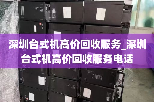 深圳台式机高价回收服务_深圳台式机高价回收服务电话
