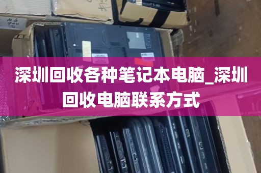 深圳回收各种笔记本电脑_深圳回收电脑联系方式