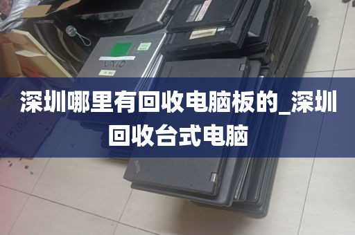 深圳哪里有回收电脑板的_深圳回收台式电脑