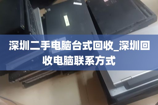 深圳二手电脑台式回收_深圳回收电脑联系方式