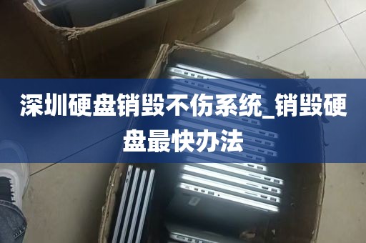 深圳硬盘销毁不伤系统_销毁硬盘最快办法