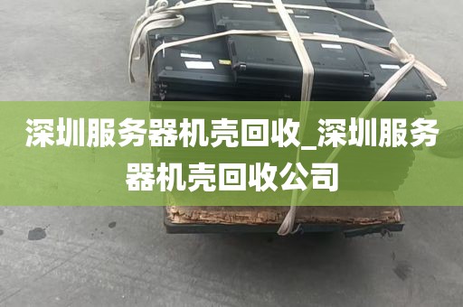 深圳服务器机壳回收_深圳服务器机壳回收公司