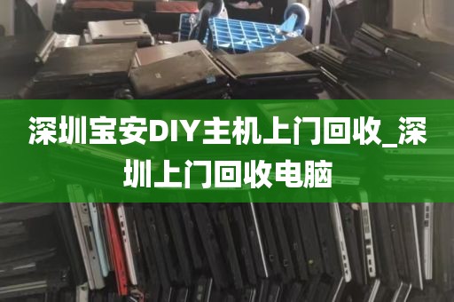 深圳宝安DIY主机上门回收_深圳上门回收电脑