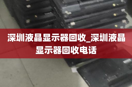 深圳液晶显示器回收_深圳液晶显示器回收电话