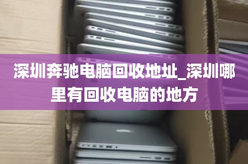 深圳奔驰电脑回收地址_深圳哪里有回收电脑的地方