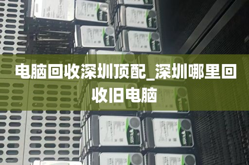 电脑回收深圳顶配_深圳哪里回收旧电脑