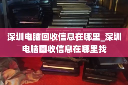 深圳电脑回收信息在哪里_深圳电脑回收信息在哪里找