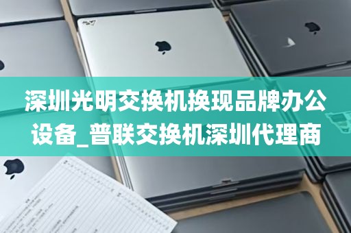 深圳光明交换机换现品牌办公设备_普联交换机深圳代理商