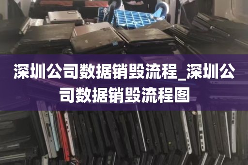 深圳公司数据销毁流程_深圳公司数据销毁流程图