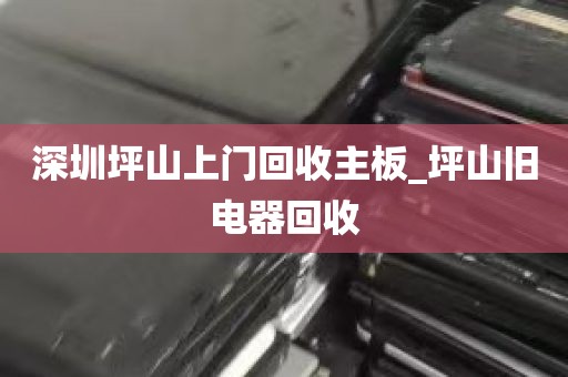 深圳坪山上门回收主板_坪山旧电器回收