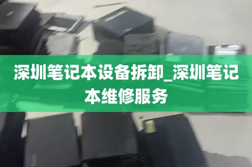 深圳笔记本设备拆卸_深圳笔记本维修服务
