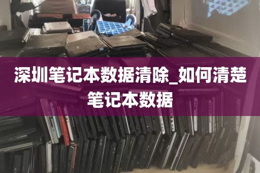 深圳笔记本数据清除_如何清楚笔记本数据