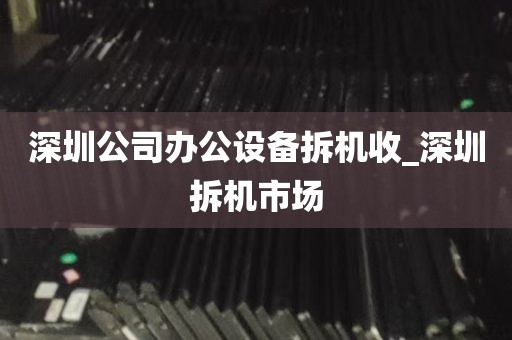 深圳公司办公设备拆机收_深圳拆机市场