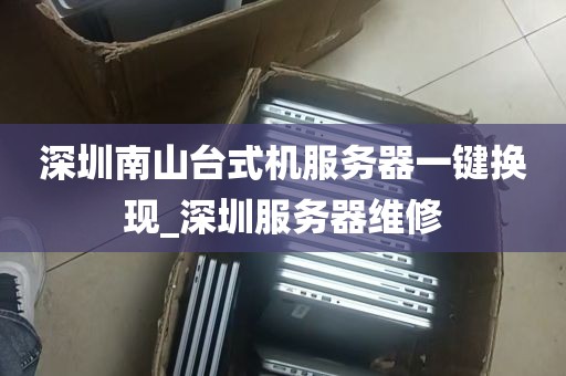深圳南山台式机服务器一键换现_深圳服务器维修