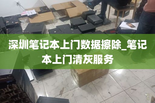 深圳笔记本上门数据擦除_笔记本上门清灰服务