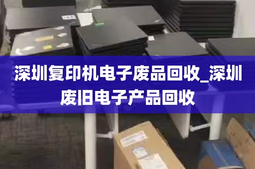 深圳复印机电子废品回收_深圳废旧电子产品回收