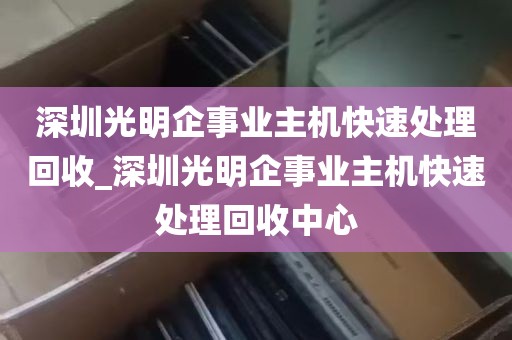 深圳光明企事业主机快速处理回收_深圳光明企事业主机快速处理回收中心