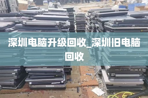 深圳电脑升级回收_深圳旧电脑回收