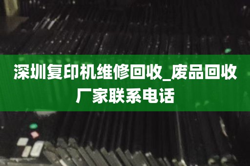 深圳复印机维修回收_废品回收厂家联系电话