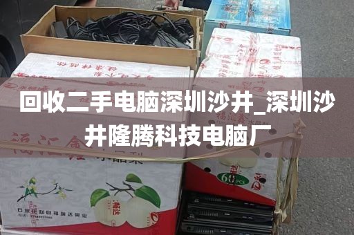 回收二手电脑深圳沙井_深圳沙井隆腾科技电脑厂