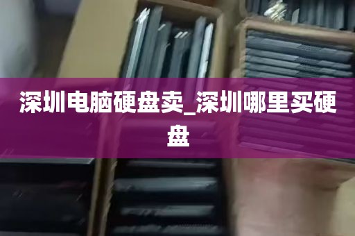 深圳电脑硬盘卖_深圳哪里买硬盘