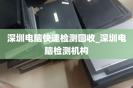 深圳电脑快速检测回收_深圳电脑检测机构