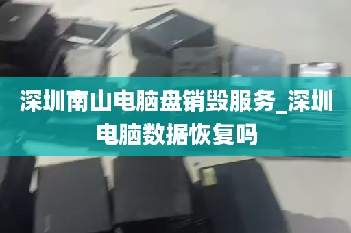 深圳南山电脑盘销毁服务_深圳电脑数据恢复吗