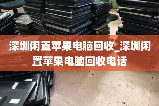 深圳闲置苹果电脑回收_深圳闲置苹果电脑回收电话