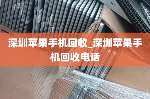 深圳苹果手机回收_深圳苹果手机回收电话