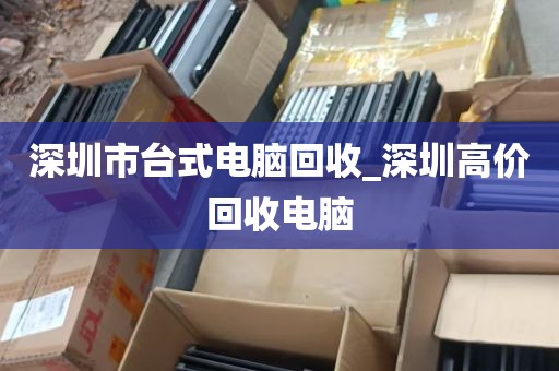 深圳市台式电脑回收_深圳高价回收电脑