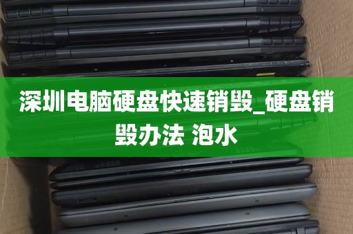 深圳电脑硬盘快速销毁_硬盘销毁办法 泡水