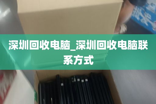 深圳回收电脑_深圳回收电脑联系方式