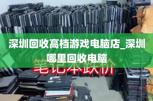 深圳回收高档游戏电脑店_深圳哪里回收电脑