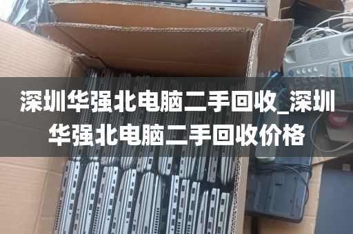 深圳华强北电脑二手回收_深圳华强北电脑二手回收价格
