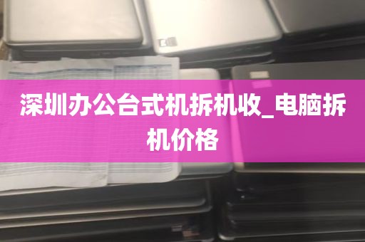 深圳办公台式机拆机收_电脑拆机价格