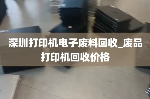 深圳打印机电子废料回收_废品打印机回收价格