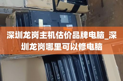 深圳龙岗主机估价品牌电脑_深圳龙岗哪里可以修电脑