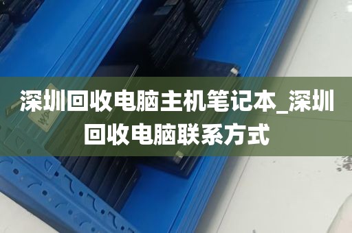 深圳回收电脑主机笔记本_深圳回收电脑联系方式