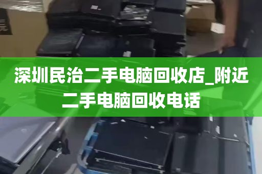 深圳民治二手电脑回收店_附近二手电脑回收电话