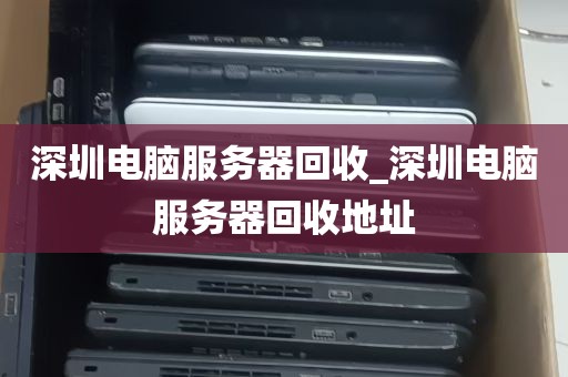 深圳电脑服务器回收_深圳电脑服务器回收地址