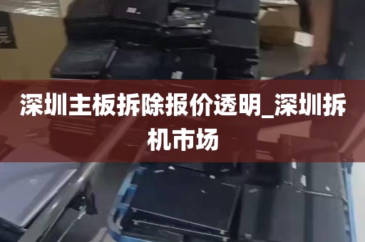 深圳主板拆除报价透明_深圳拆机市场