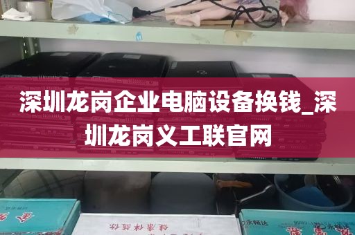 深圳龙岗企业电脑设备换钱_深圳龙岗义工联官网