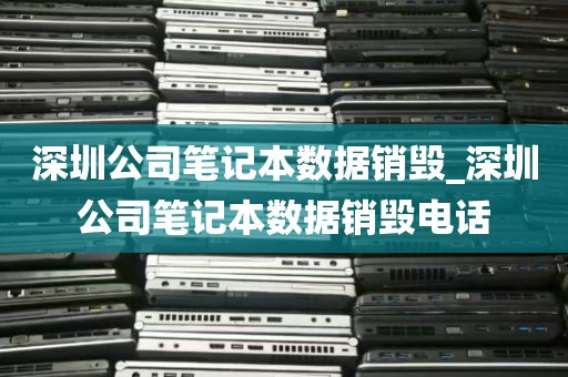 深圳公司笔记本数据销毁_深圳公司笔记本数据销毁电话